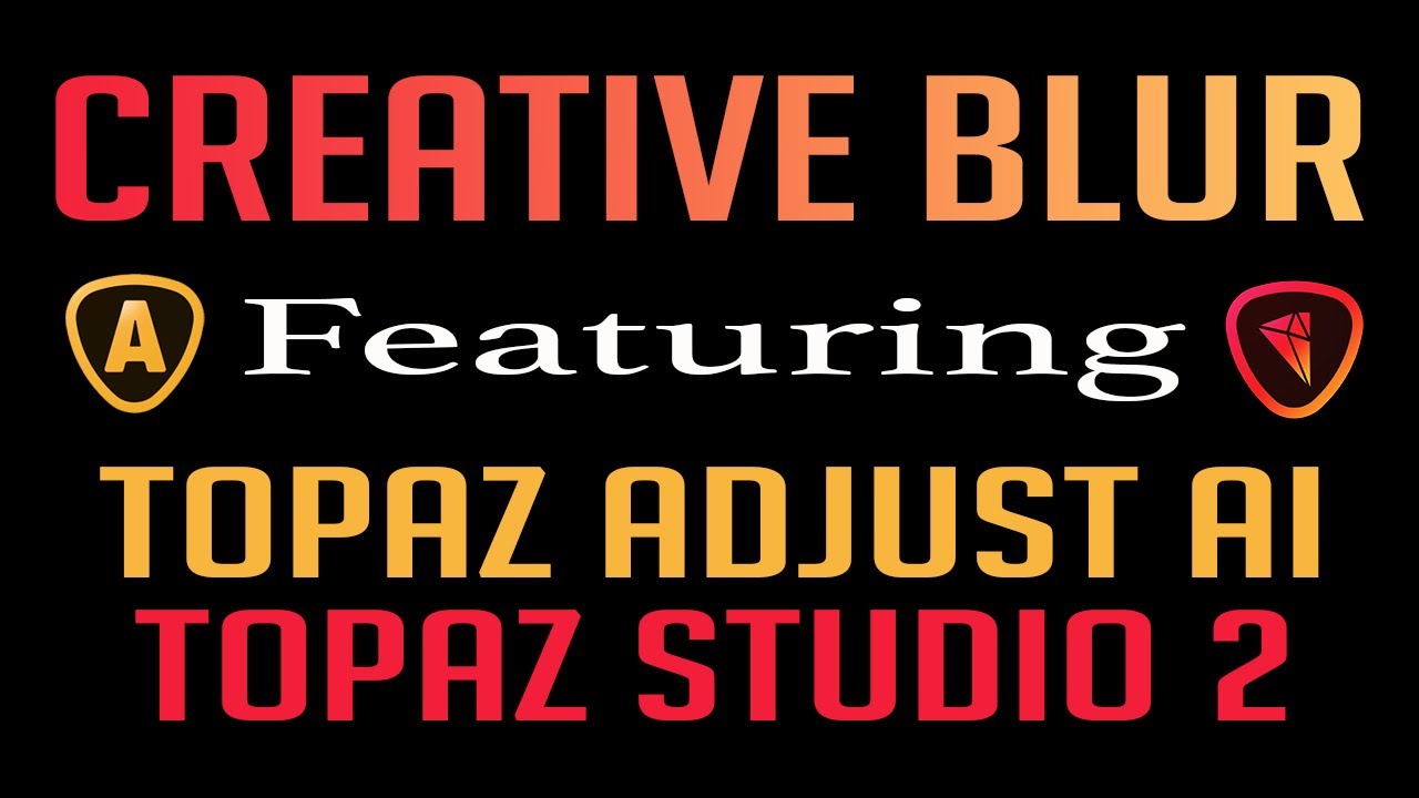 CREATIVE BLUR: Featuring Topaz Adjust Ai and Topaz Studio 2