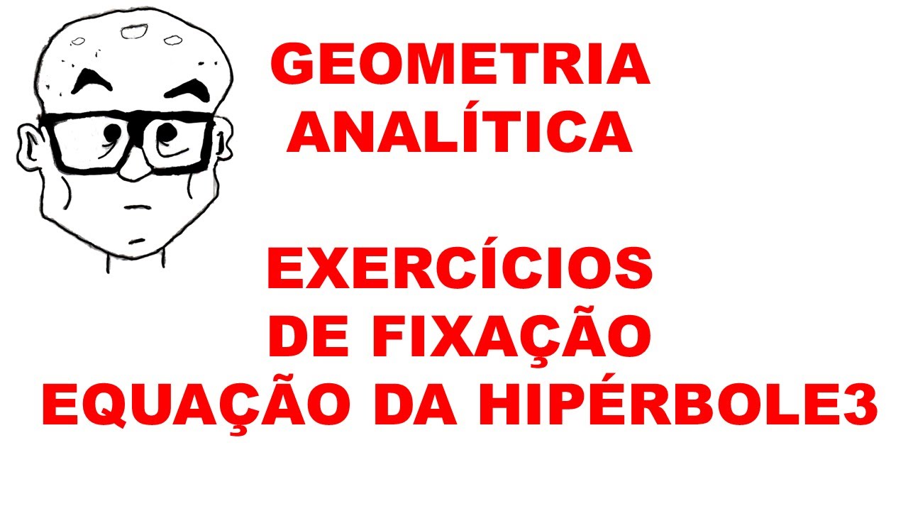 GEOMETRIA ANALÍTICA - AULA 108 - EXERCÍCIOS DE FIXAÇÃO3 - EQUAÇÃO DA HIBÉRBOLE3 - HIPÉRBOLE