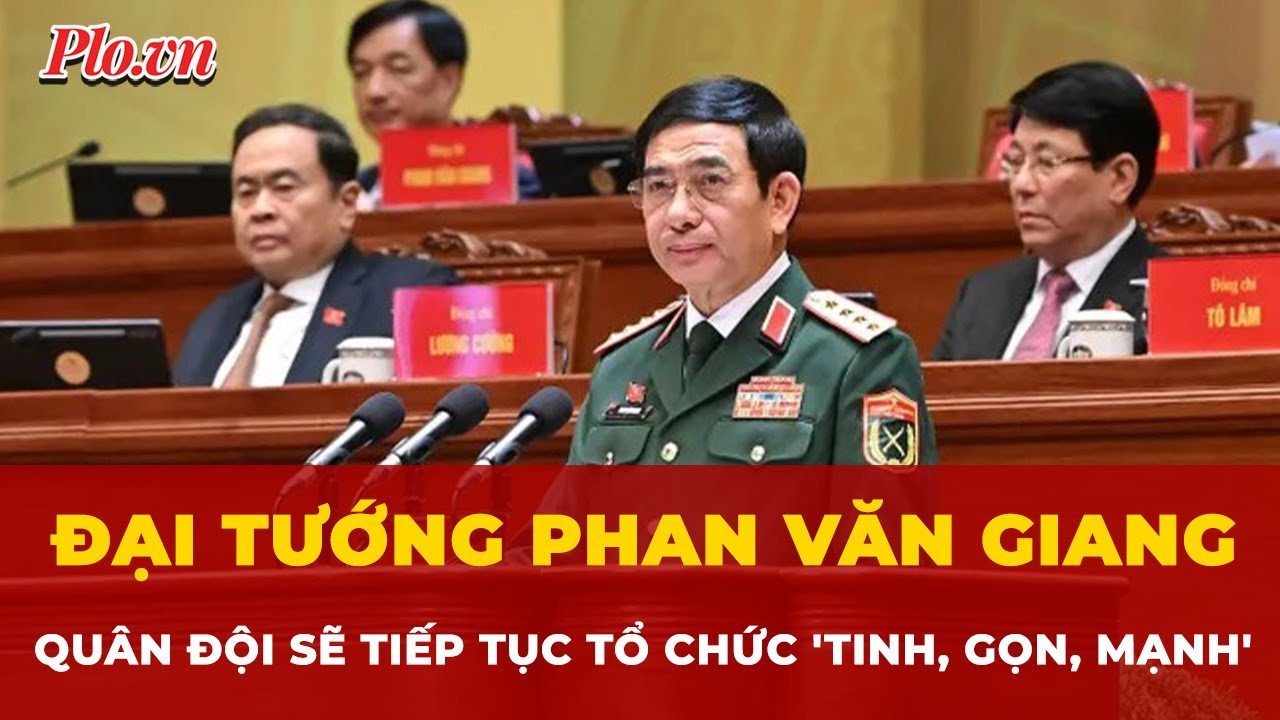Đại tướng Phan Văn Giang: Quân đội sẽ tiếp tục tổ chức 'tinh, gọn, mạnh' | Tin nhanh