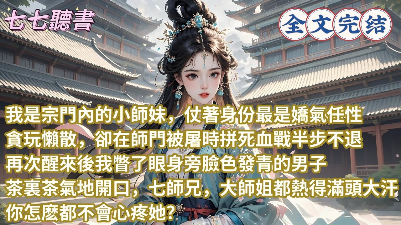 我是宗門內的小師妹，仗著身份最是嬌氣任性，貪玩懶散，卻在師門被屠時拼死血戰半步不退，再次醒來後我瞥了眼身旁臉色發青的男子，茶裏茶氣地開口，七師兄，大師姐都熱得滿頭大汗，你怎麽都不會心疼她？