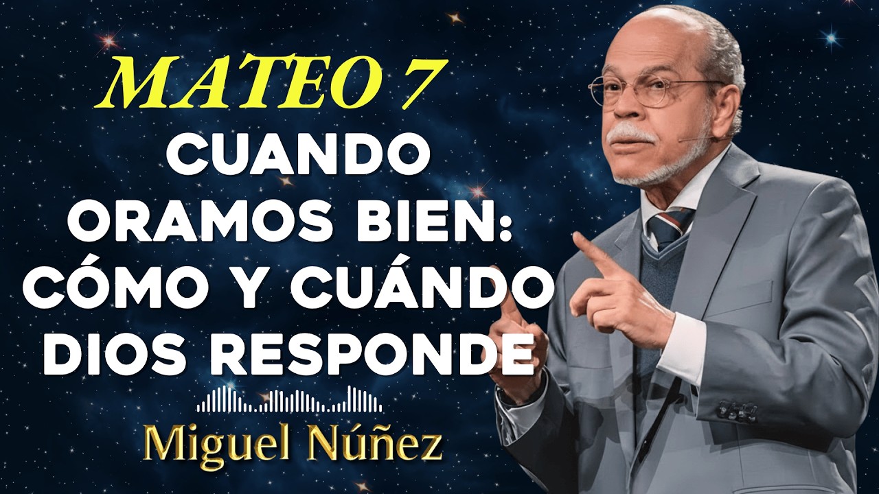 Mateo 7 Cuando Oramos Bien: Cómo y Cuándo Dios Responde - Miguel Núñez
