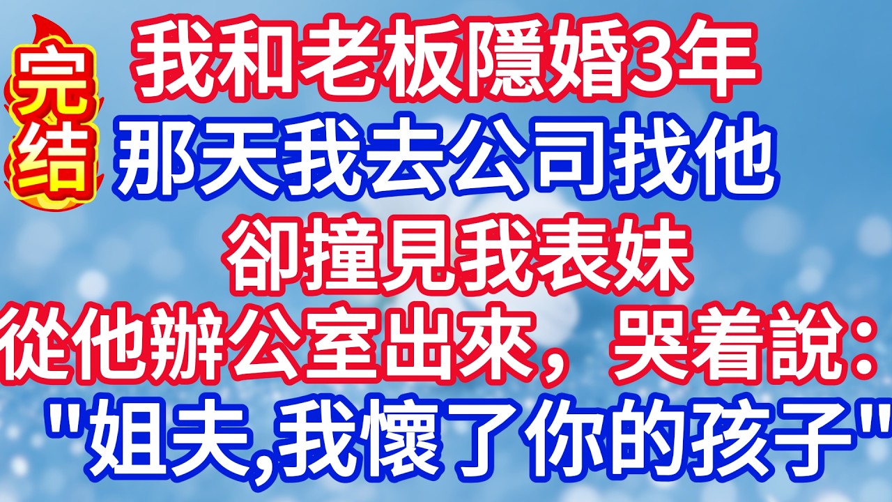 我和老板隱婚3年，那天我去公司找他，卻撞見我表妹從他辦公室出來，哭着說：姐夫，我懷了你的孩子！#完结文#情感故事#一口气看完