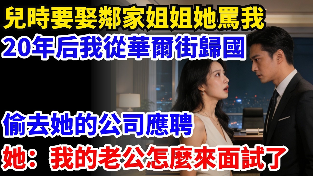 兒時要娶鄰家姐姐她罵我癩蛤蟆，20年過去我從華爾街歸國，偷去她的公司應聘，她：我的老公怎麽來面試了#奇聞#故事#情感小說#幸福人生#人生故事#家庭故事#中老年