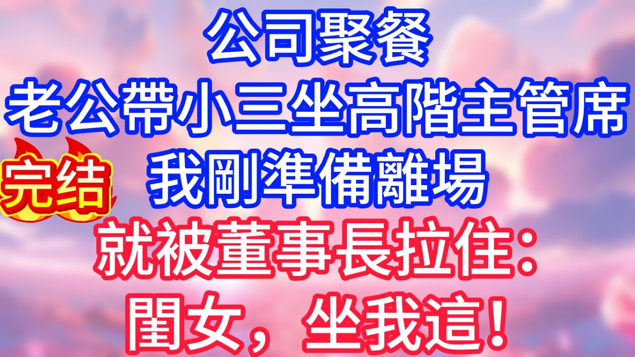 【情感故事】公司聚餐，老公帶小三坐高階主管席，我剛準備離場，就被董事長拉住：閨女，坐我這！#故事 #人生哲理