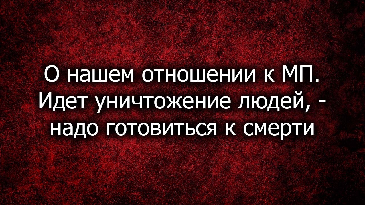 О нашем отношении к МП. Идет уничтожение людей, - надо готовиться к смерти