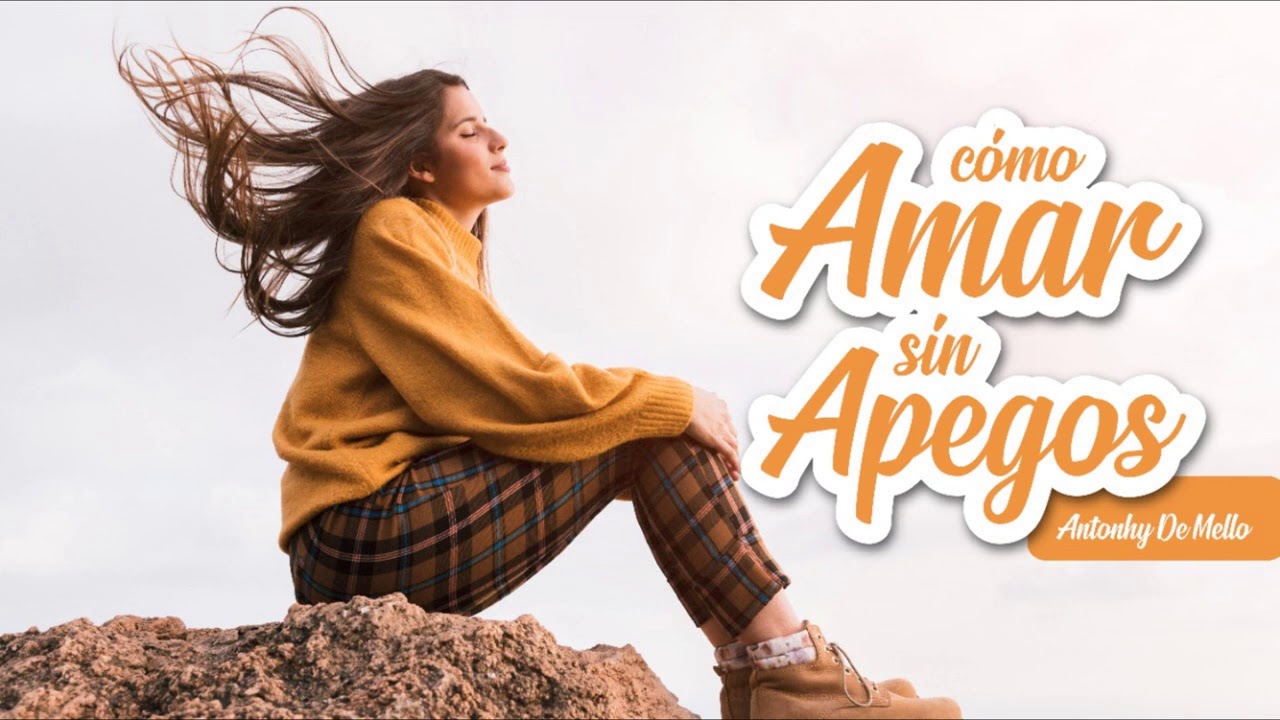 Cómo Amar sin Apegos - Por Antonhy De Mello