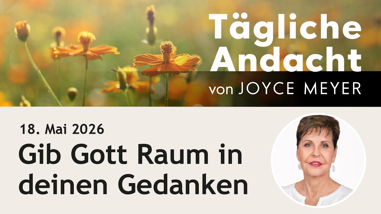 Gib Gott Raum in deinen GEDANKEN 🤔 &ndash; T&auml;gliche Andacht von Joyce Meyer | 18.05.
