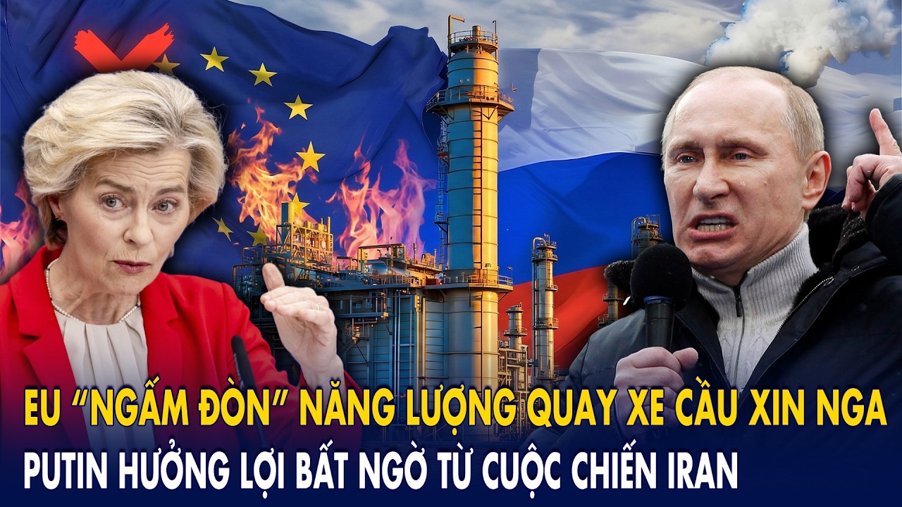 EU “ngấm đòn” năng lượng quay xe cầu xin Nga: Putin hưởng lợi bất ngờ từ cuộc chiến Iran