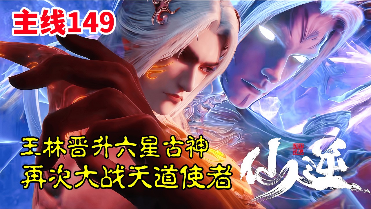 仙逆【主线篇149】：王林晋升六星古神，再次大战天道使者，强势夺回婉儿魂魄