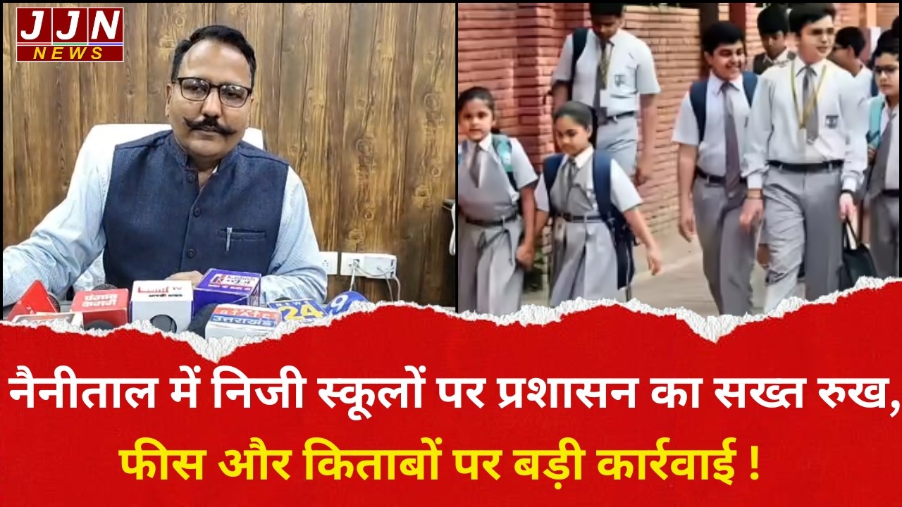 नैनीताल में निजी स्कूलों पर प्रशासन का सख्त रुख, फीस और किताबों पर बड़ी कार्रवाई !|| JJN News