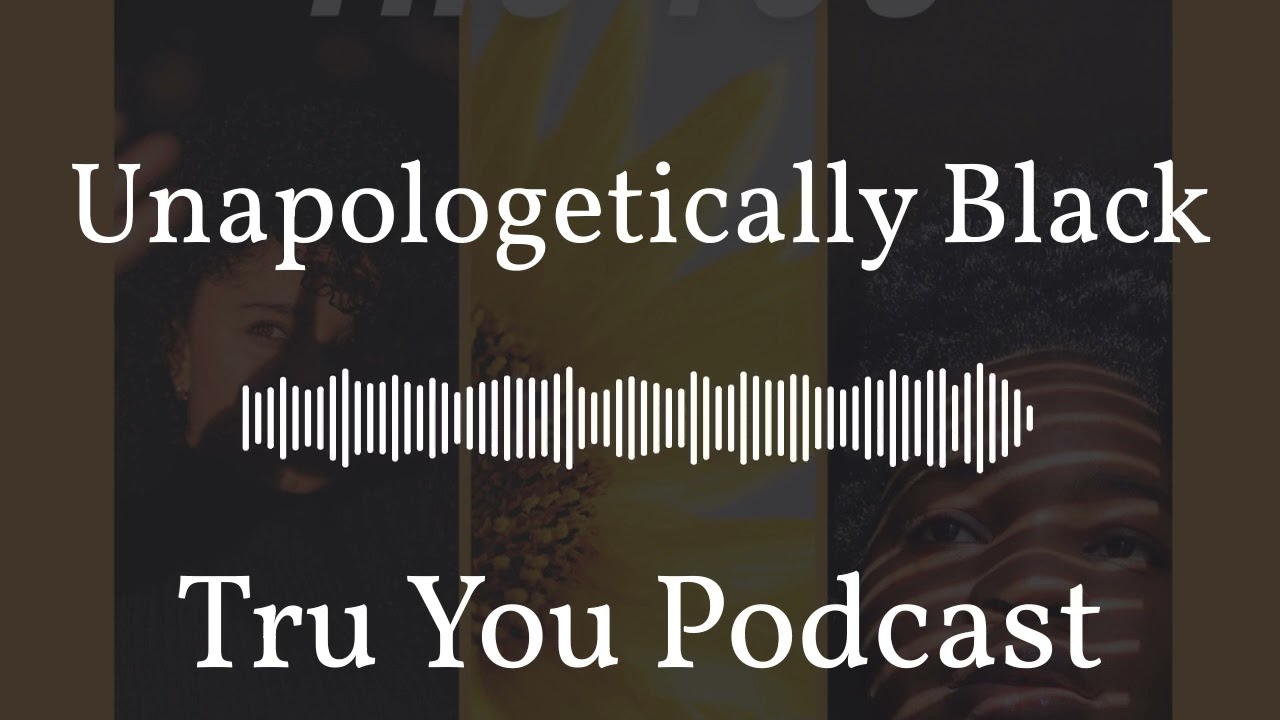 Unapologetically Black | Tru You Podcast