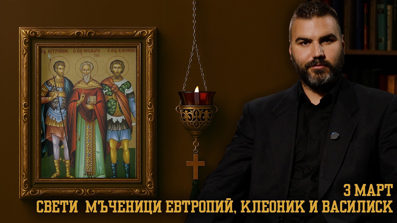 Свeти  мъченици Евтропий, Клеоник и Василиск [3 МАРТ | ПРАВОСЛАВЕН КАЛЕНДАР]