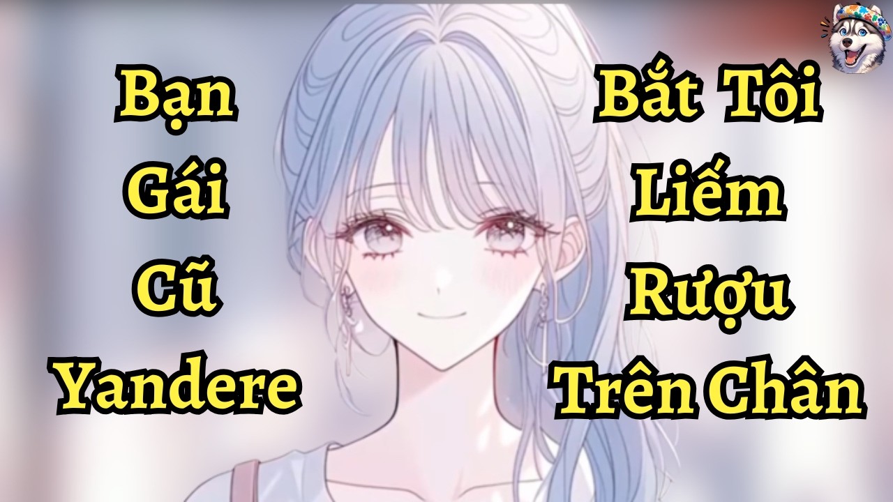 Bạn Gái Cũ Yandere Bắt Tôi Liếm Sạch Rượu Trên Đùi | Ngáo Làm Truyện