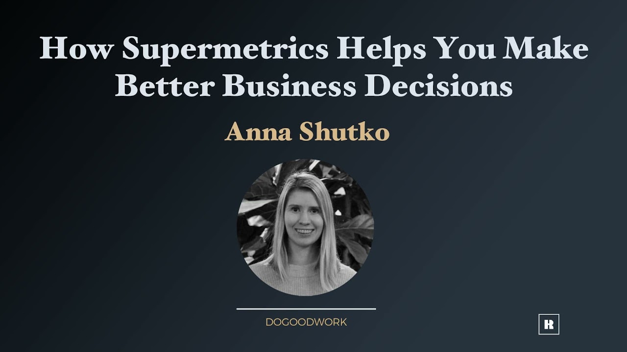 How Supermetrics Helps You Make Better Business Decisions with Anna Shutko