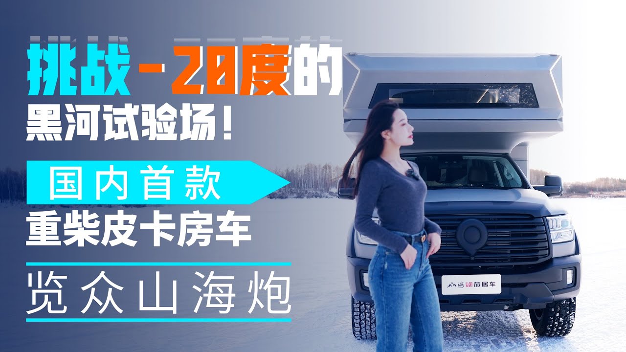 挑战零下20度的黑河试验场！国内首款重柴皮卡房车，览众山海炮房车｜21世纪房车