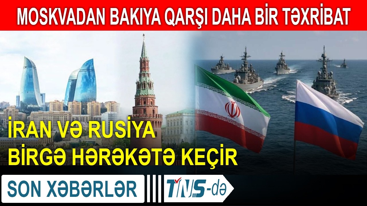 Moskvadan Bakıya qarşı daha bir təxribat - İran və Rusiya birgə hərəkətə keçir
