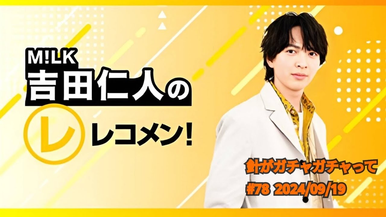 【針がガチャガチャって】M!LK吉田仁人のレコメン！　2024/09/19  #78