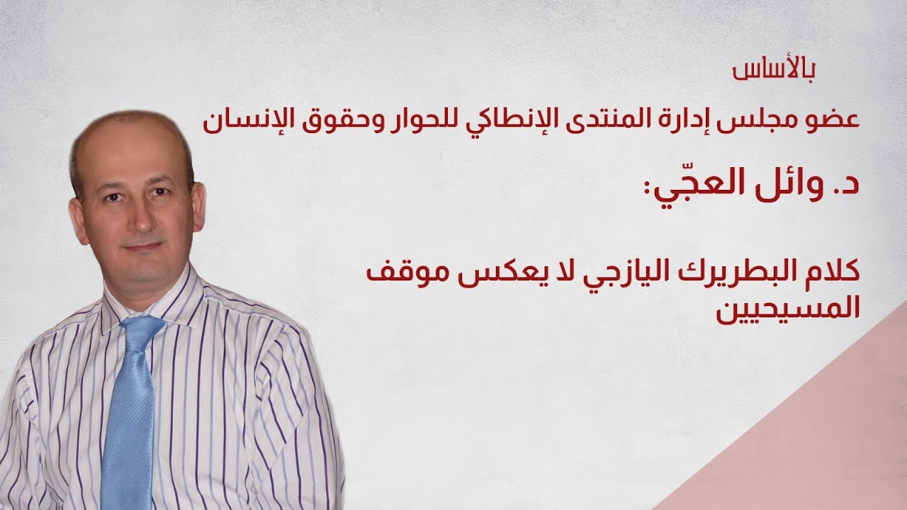 د. وائل العجّي: كلام البطريرك اليازجي لا يعكس موقف المسيحيين