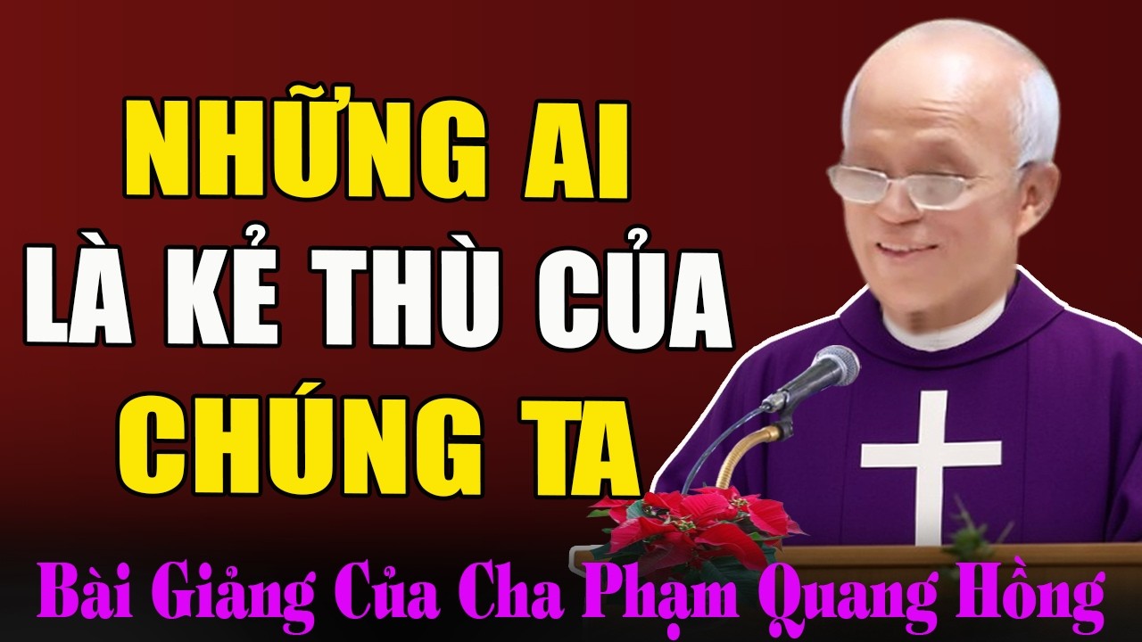 Kẻ Thù Của Chúng Ta Là Ai? - Bài Giảng Ý Nghĩa Sâu Sắc Của Cha Micae Phạm Quang Hồng