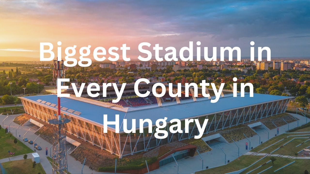 Biggest Stadium in Every County in Hungary