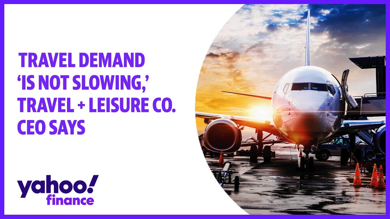 Travel demand &lsquo;is not slowing,&rsquo; Travel + Leisure Co. CEO says