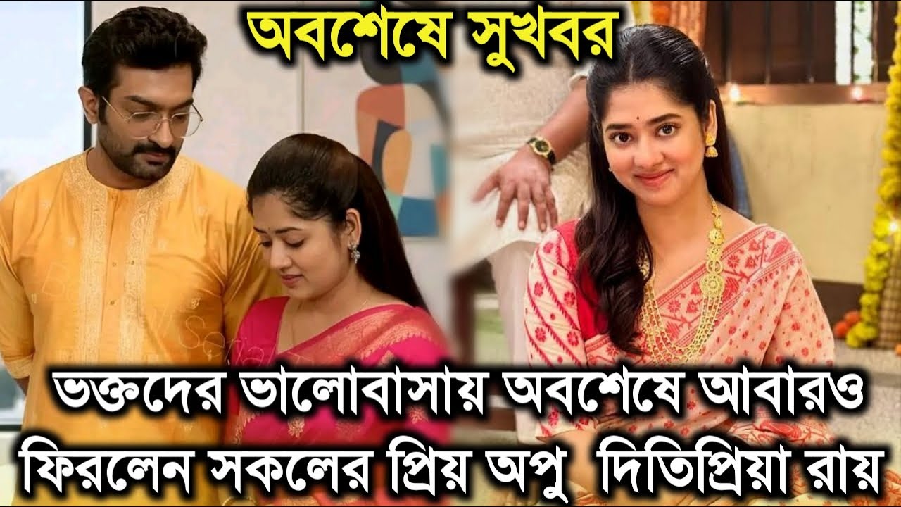 সুখবর,ভক্তদের ভালোবাসায় অবশেষে আবারও ফিরলেন সকলের প্রিয় অপু দিতিপ্রিয়া। Actress Ditipriya Roy