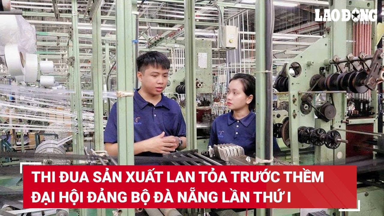 Không khí thi đua sản xuất lan tỏa trước thềm Đại hội Đảng bộ Đà Nẵng lần thứ I | Báo Lao Động