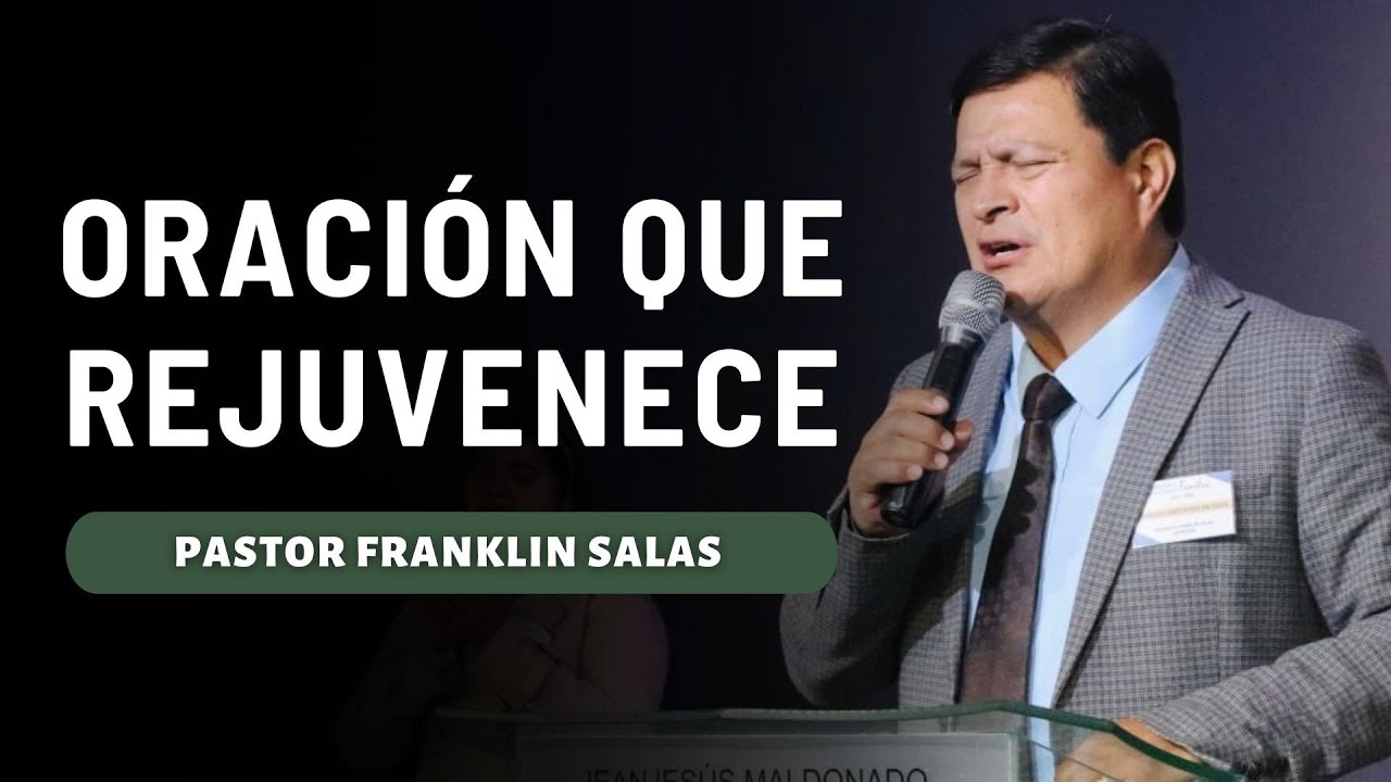 ORACIÓN QUE REJUVENECE. Pastor Franklin Salas.