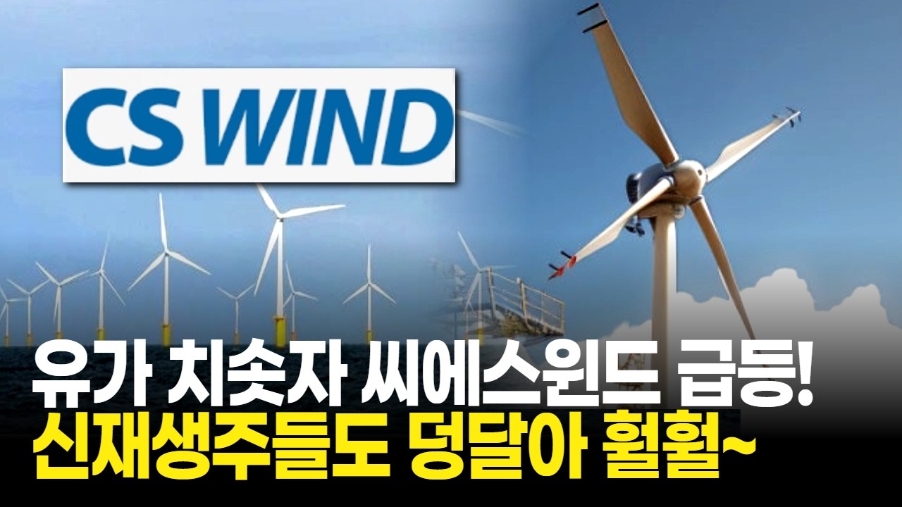 유가 치솟자 씨에스윈드 급등! 신재생주들도 덩달아 훨훨~
