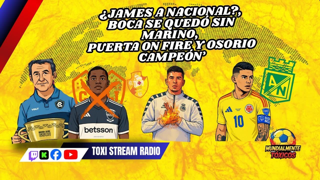 ¿JAMES A NACIONAL?,BOCA SE QUEDÓ SIN MARINO, PUERTA ON FIRE Y OSORIO CAMPEÓN| Mundialmente Tóxicos