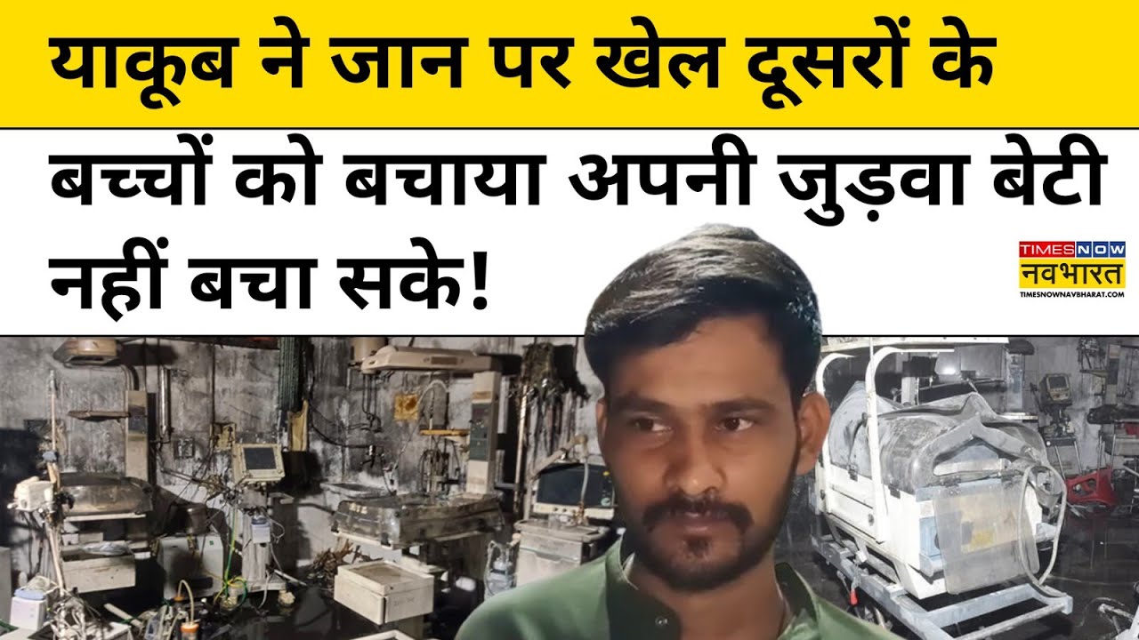 Jhansi News: झांसी अग्निकांड में याकूब ने दूसरों के बच्चों को बचा लिया अपनी बेटियां नहीं बचा पाए