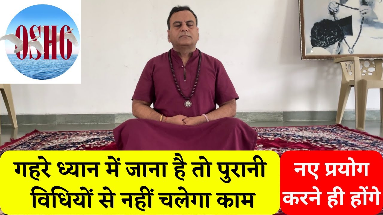 गहरे ध्यान में  जाना है तो नए प्रयोग करने होंगे, पुरानी विधियों से नहीं चलेगा काम