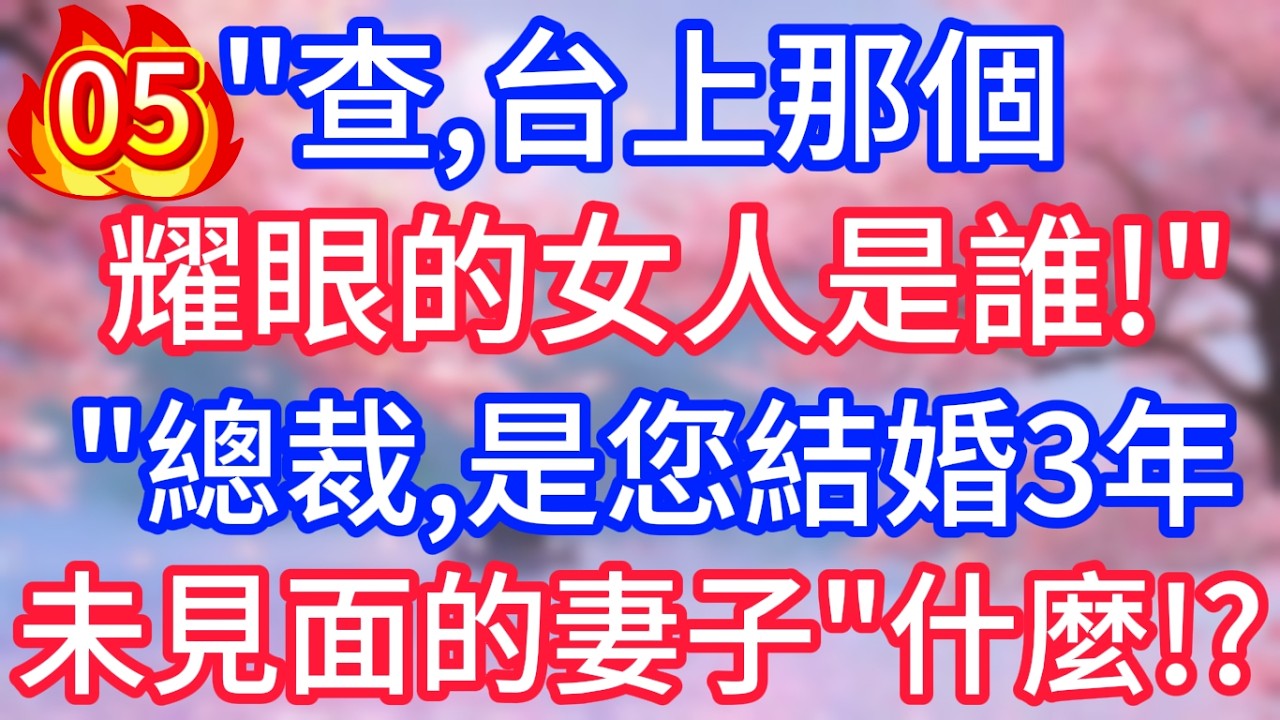 【第五集】查，台上那個耀眼的女人是誰！總裁，是您結婚3年未見面的妻子！什麼！ ？