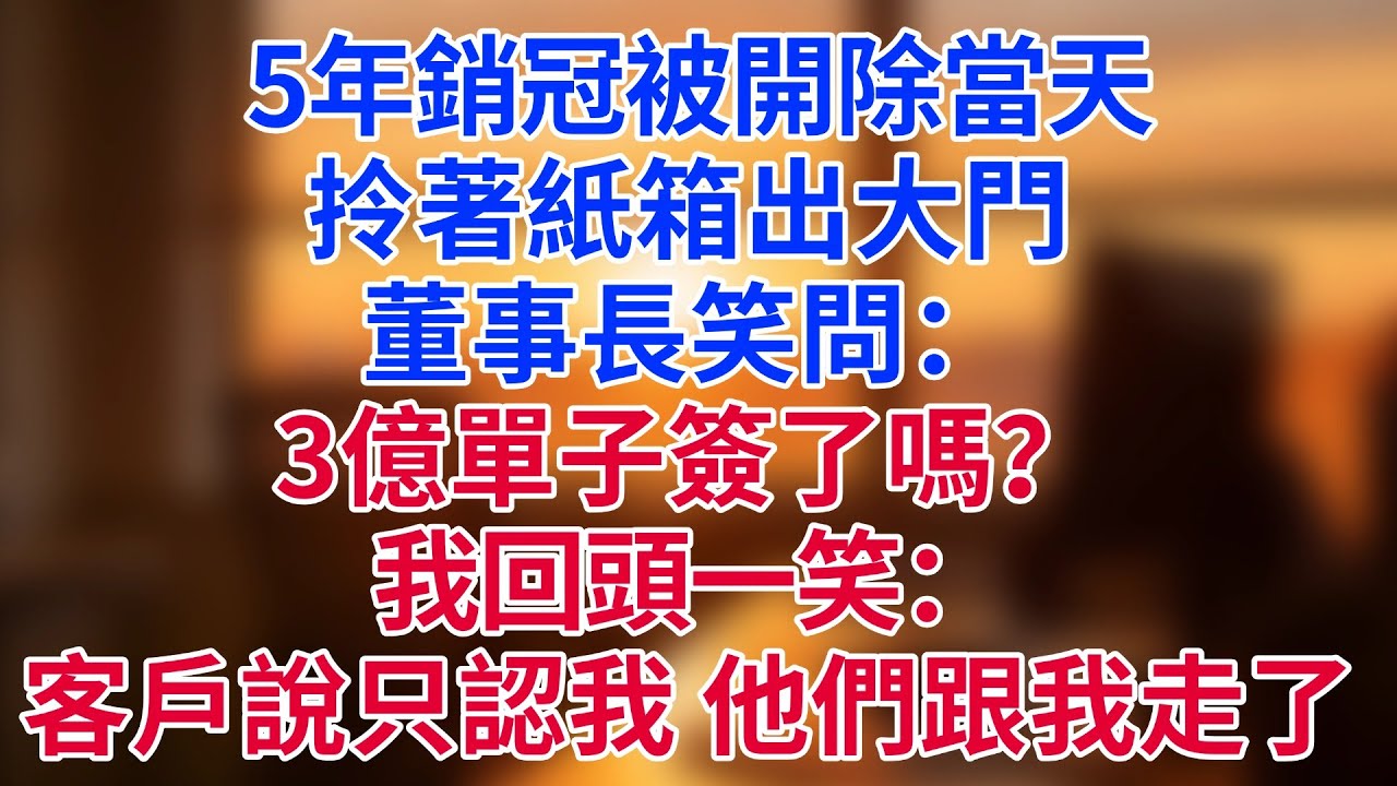 5年銷冠被開除當天，拎著紙箱出大門，董事長笑問：「3億單子簽了嗎？」我回頭一笑：「客戶說只認我，現在——他們跟我走了。」#為人處世#生活經驗#情感故事#职场