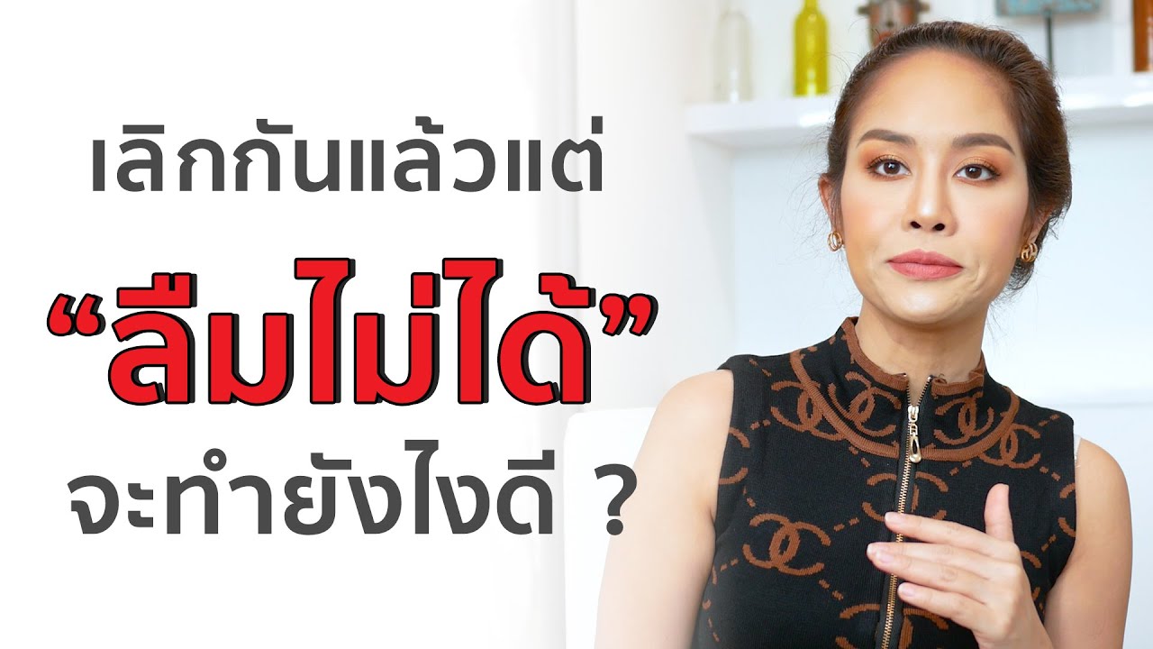 เลิกกันแล้ว แต่ ลืมไม่ได้ ทำไงดี ?