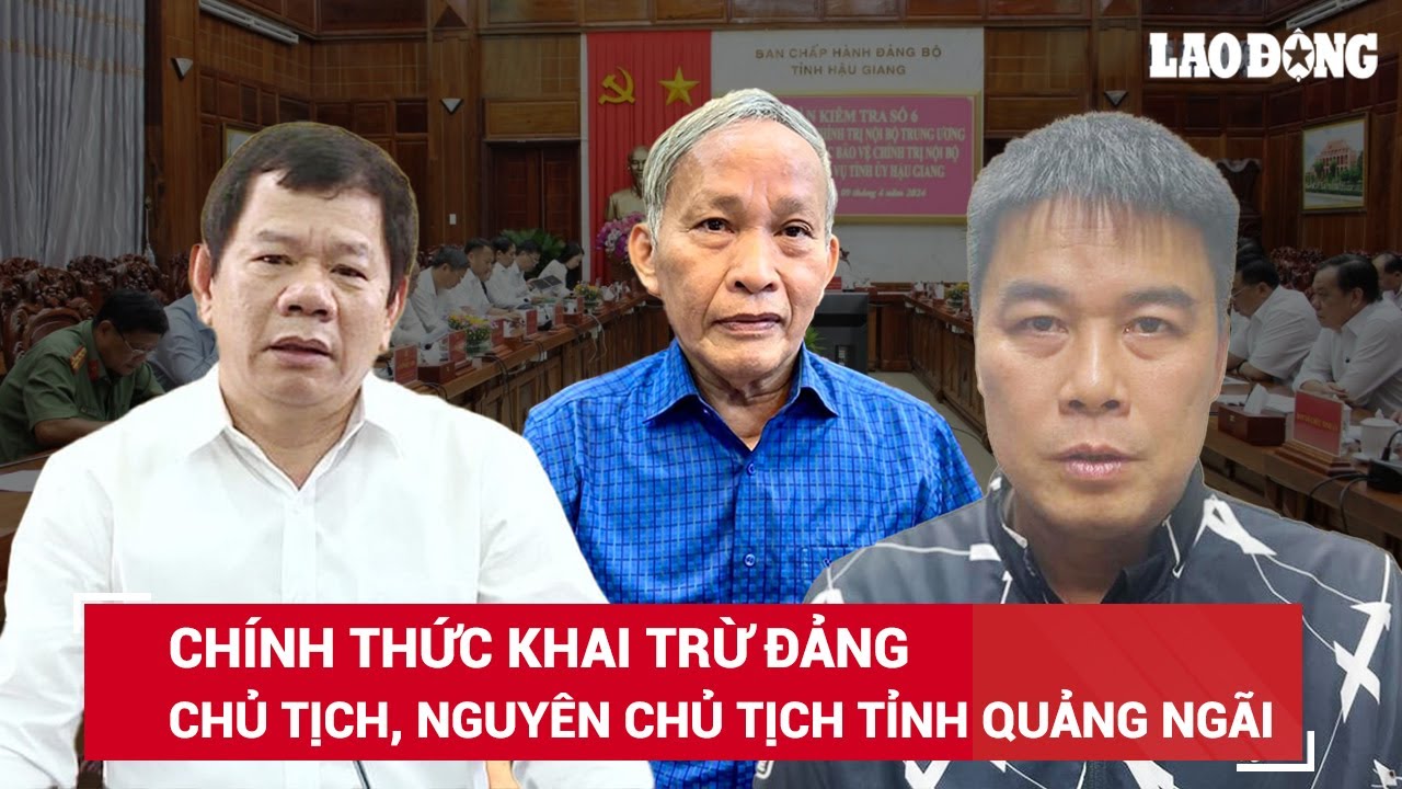 Gây hậu quả rất nghiêm trọng, Chủ tịch và nguyên Chủ tịch tỉnh Quảng Ngãi bị khai trừ Đảng | BLĐ