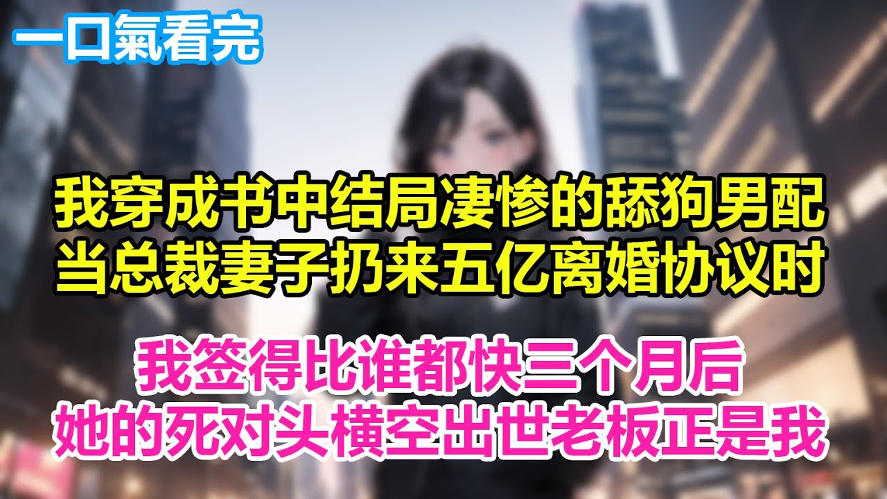 我穿成书中结局凄惨的舔狗男配，当总裁妻子扔来五亿离婚协议时，我签得比谁都快三个月后，她的死对头横空出世老板正是我