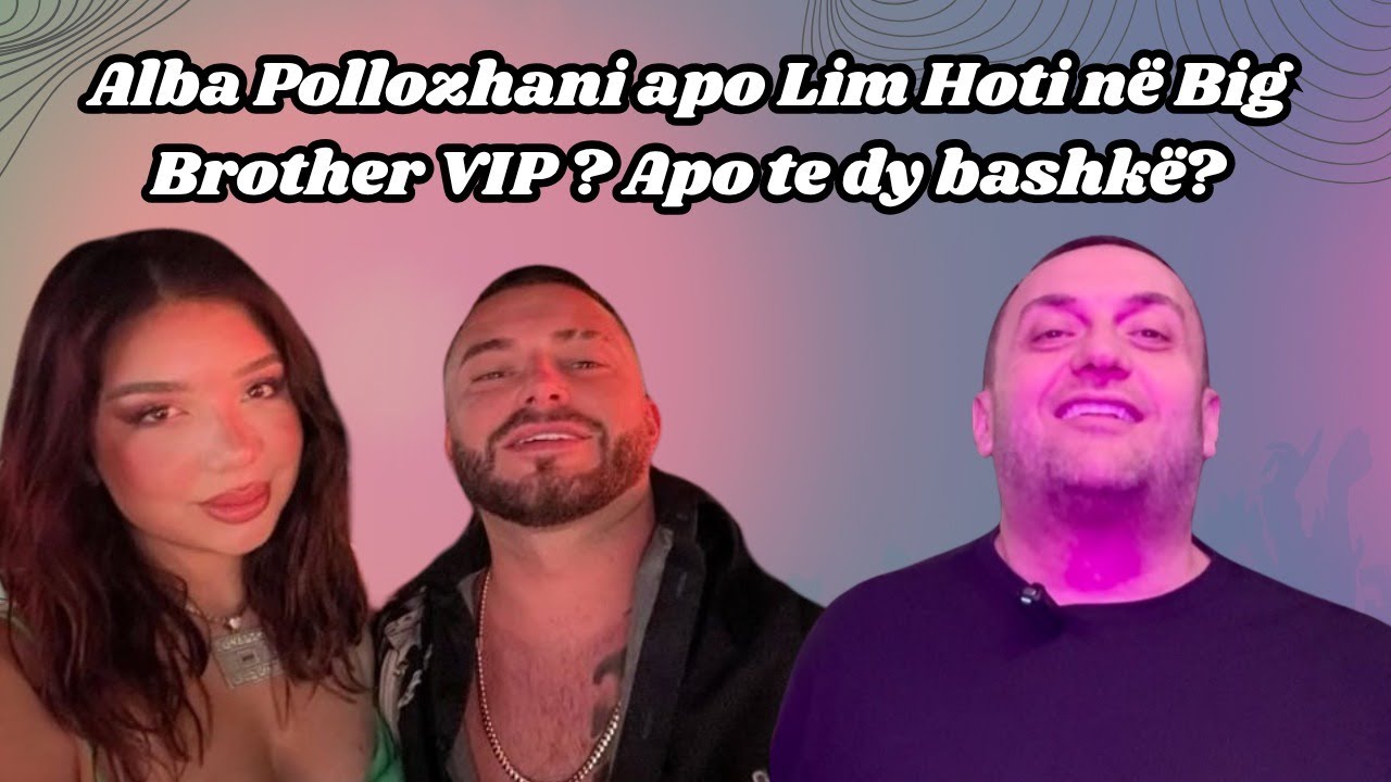Olti Curri| Alba Pollozhani apo Lim Hoti në Big Brother VIP? Apo te dy bashkë?