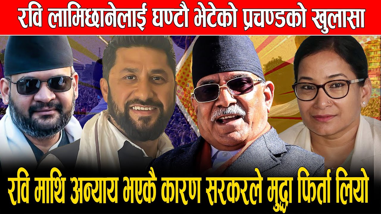 रवि लामिछानेलाई घण्टौ भेटेको प्रचण्डको खुलासा, रवि माथि अन्याय भएकै कारण सरकरले मुद्धा फिर्ता लियो