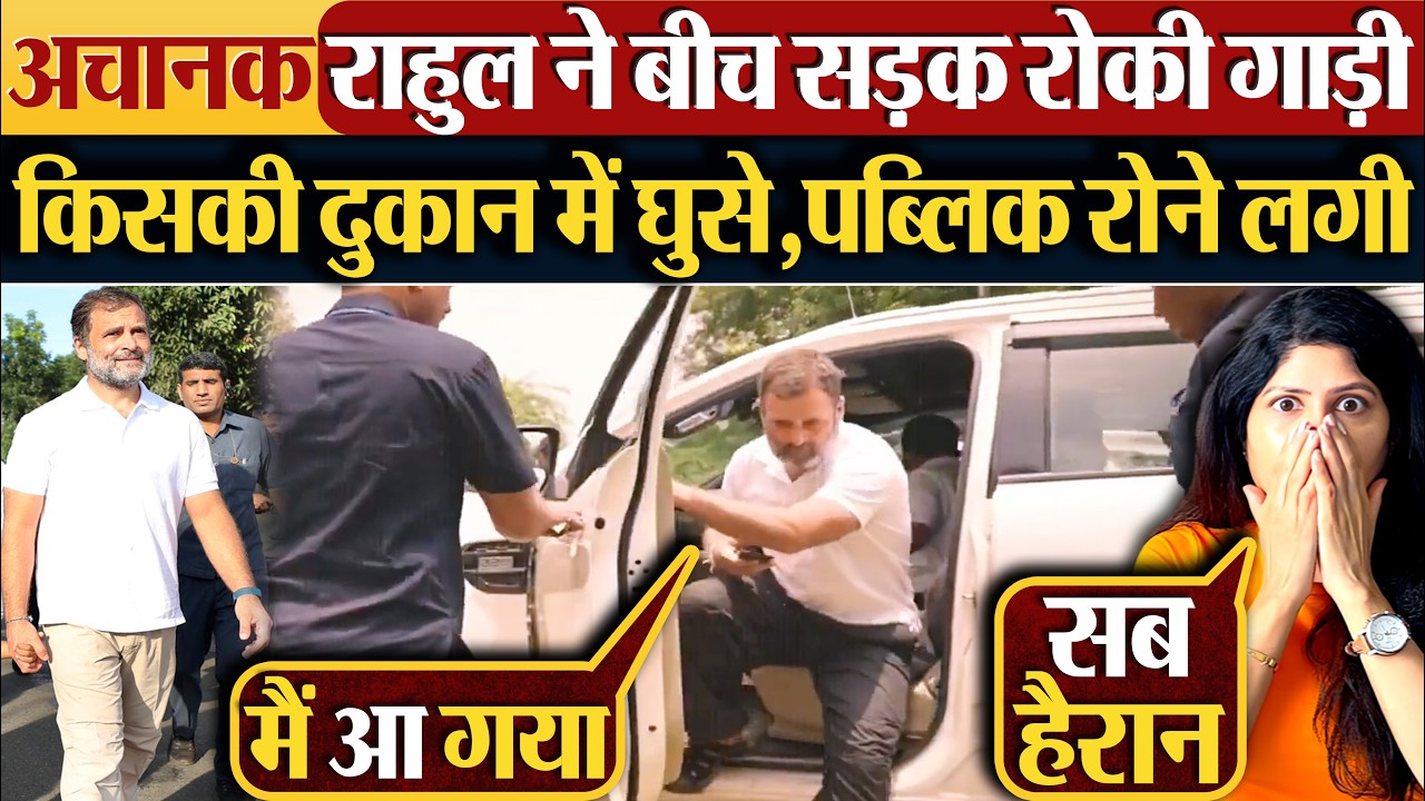 अचानक Rahul Gandhi ने बीच सड़क रोकी गाड़ी,किसकी दुकान में घुसे,पब्लिक रोने लगी