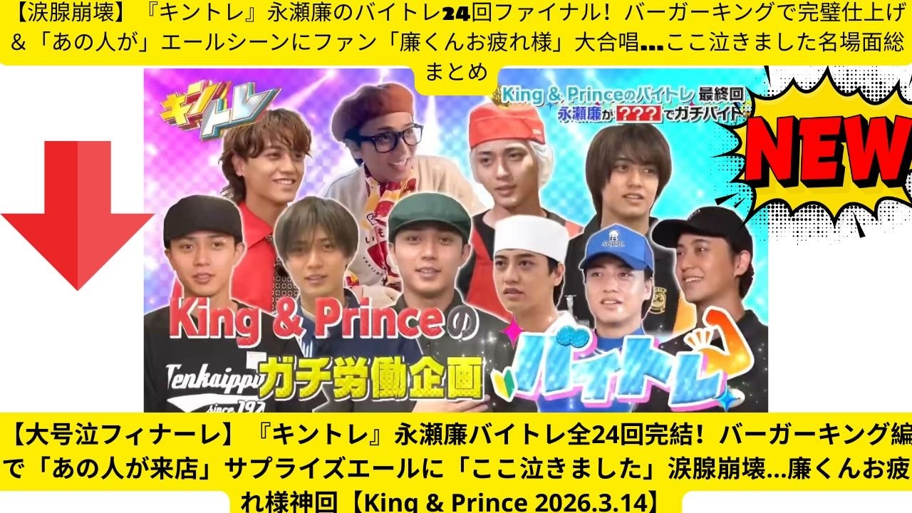 【涙腺崩壊】『キントレ』永瀬廉のバイトレ24回ファイナル！バーガーキングで完璧仕上げ＆「あの人が」エールシーンにファン「廉くんお疲れ様」大合唱…ここ泣きました名場面総まとめ