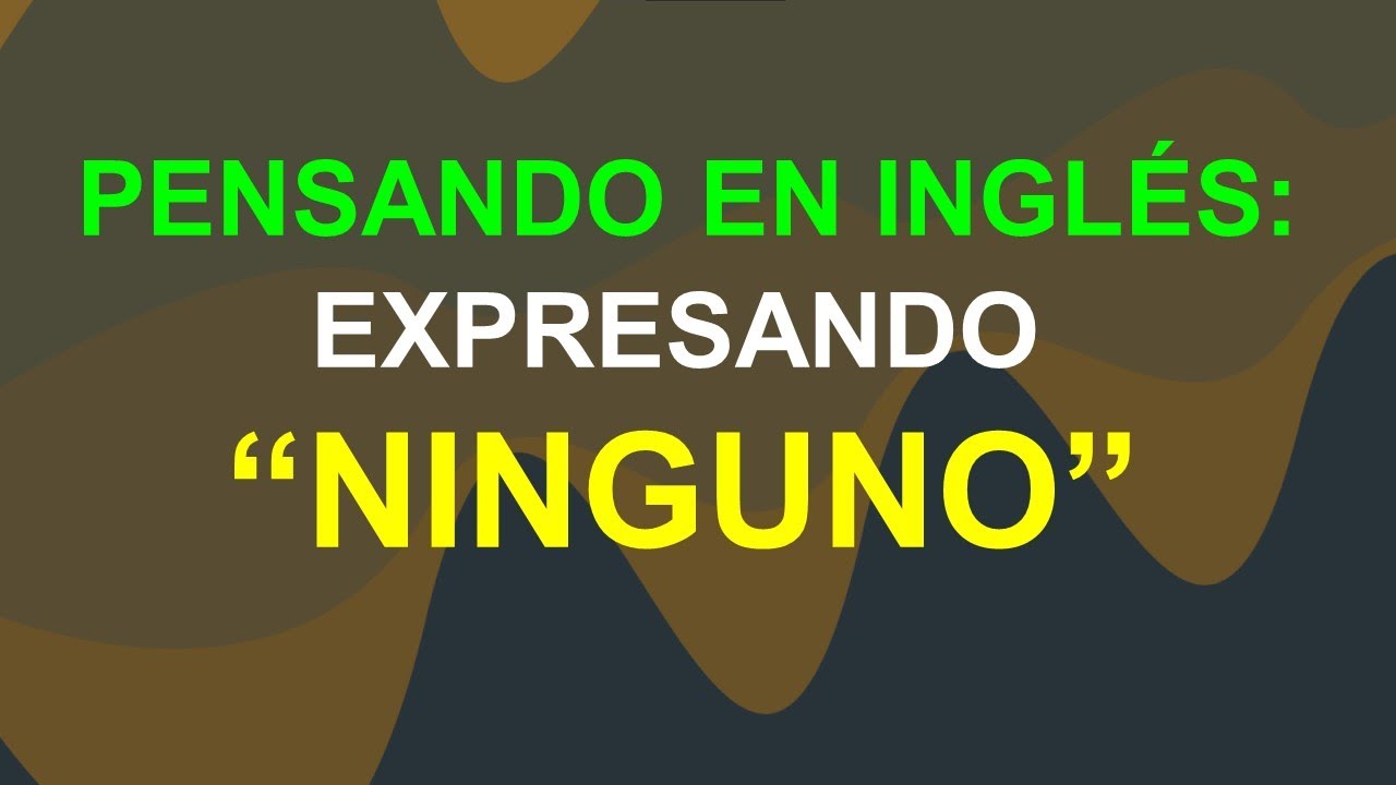 PIENSA COMO UN GRINGO: EXPRESANDO IDEAS CON &ldquo;NINGUNO&rdquo;