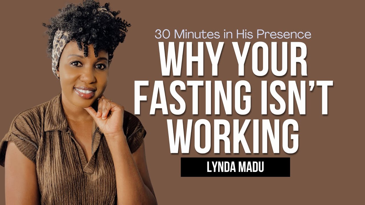 30 Minutes in His Presence || Why Your Fasting Isn't Working  || Lynda Madu