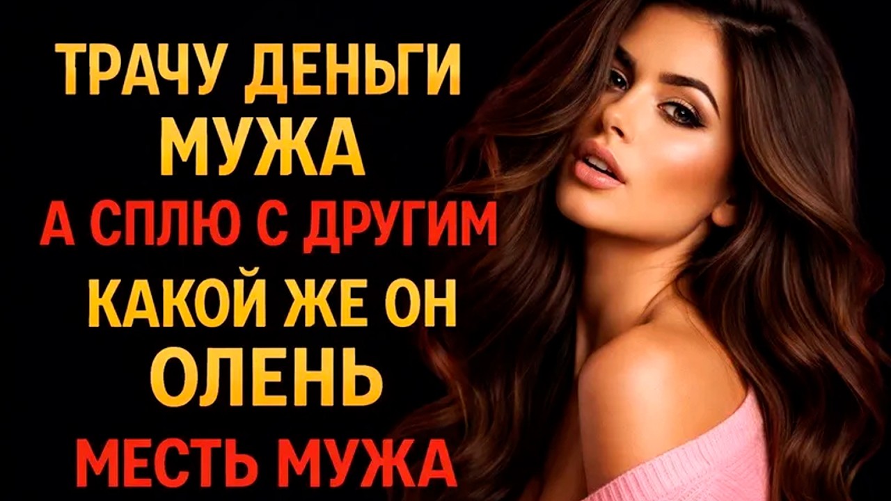 ТРАЧУ ДЕНЬГИ МУЖА А СПЛЮ С ДРУГИМ КАКОЙ ЖЕ ОН ОЛЕНЬ I МЕСТЬ МУЖА