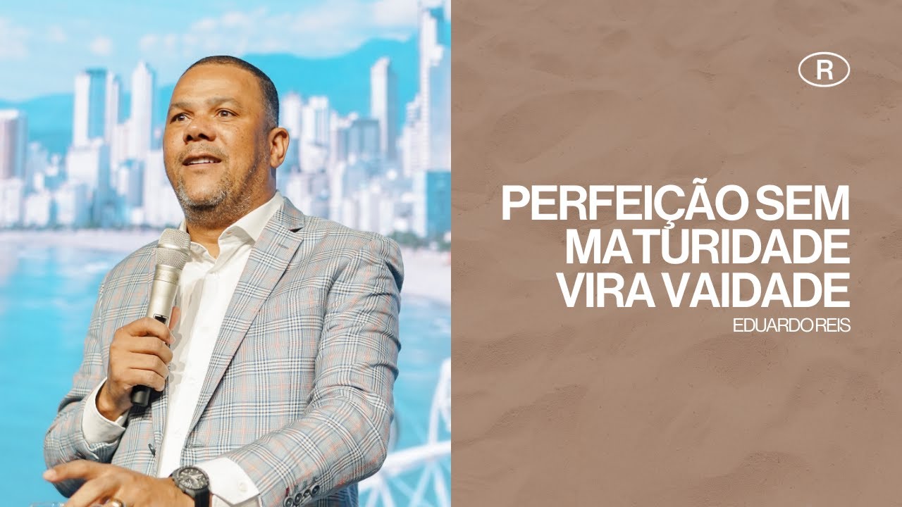 PERFEIÇÃO SEM MATURIDADE VIRA VAIDADE | Pr. Eduardo Reis