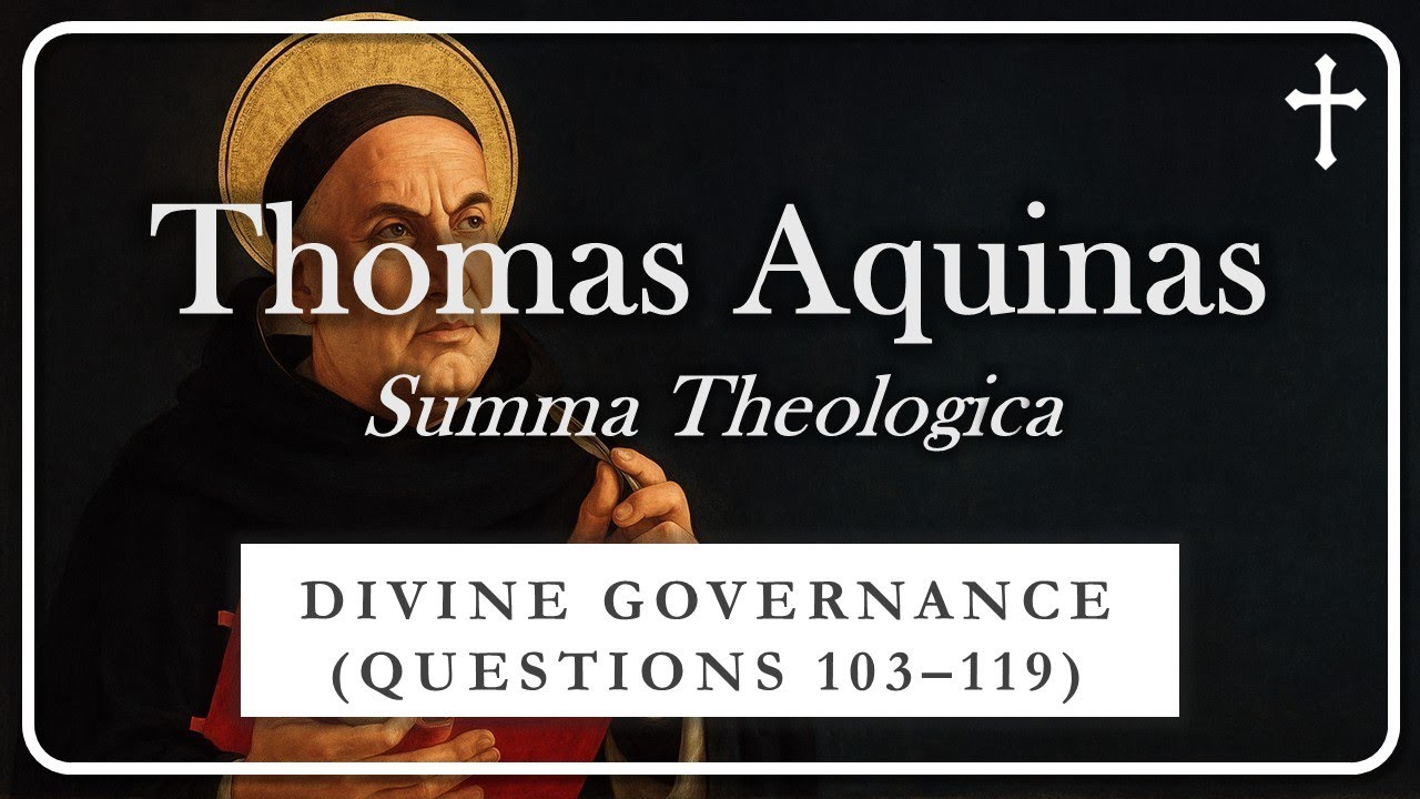 Part 6 of 18: Thomas Aquinas’s Summa Theologica | DIVINE GOVERNANCE (QUESTIONS 103–119)