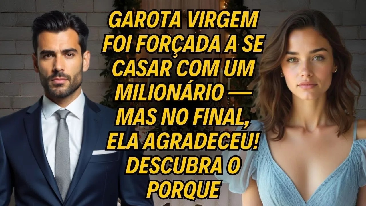 Garota Virgem Foi Forçada A Se Casar Com Um Milionário, Mas No Final, Ela Agradeceu! Descubra Porque