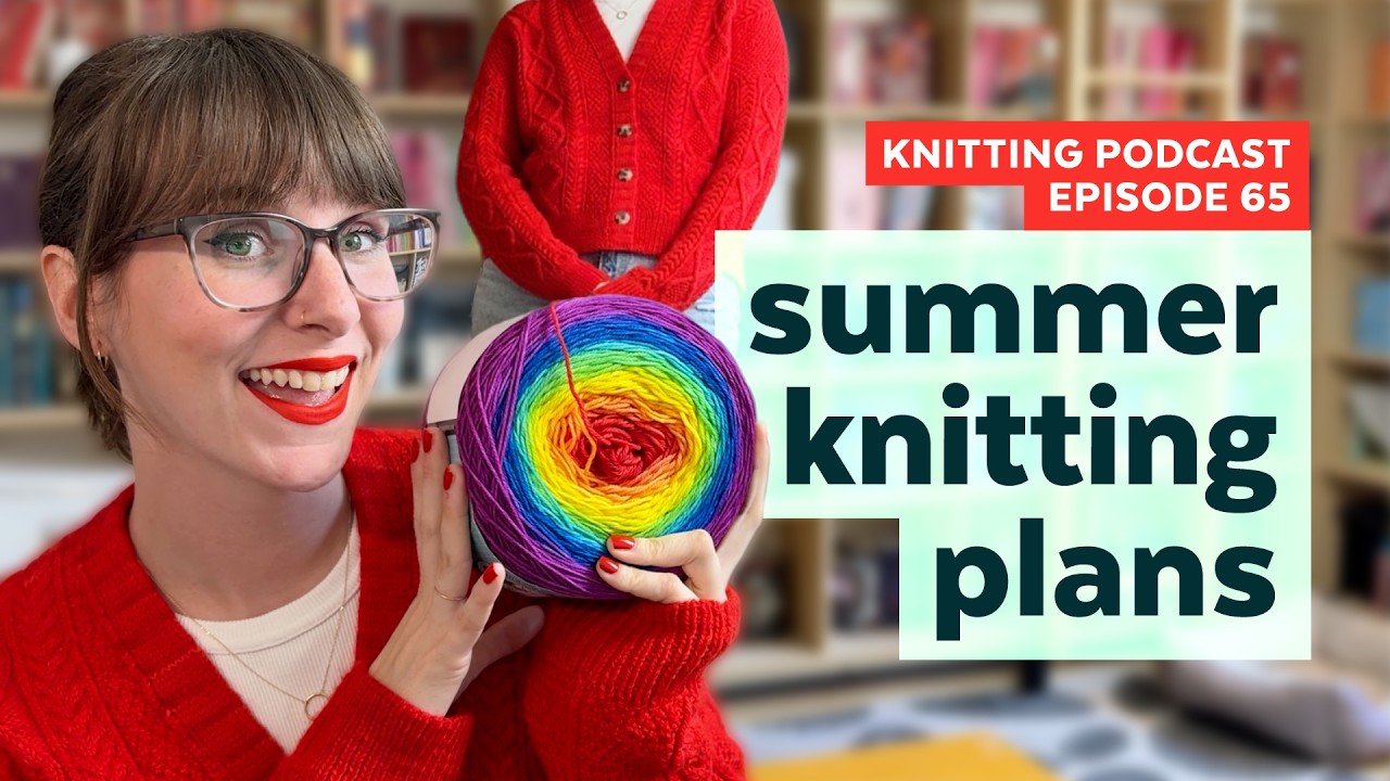 Summer Knitting Plans + Spring FOs | KNITTING PODCAST | Episode 65