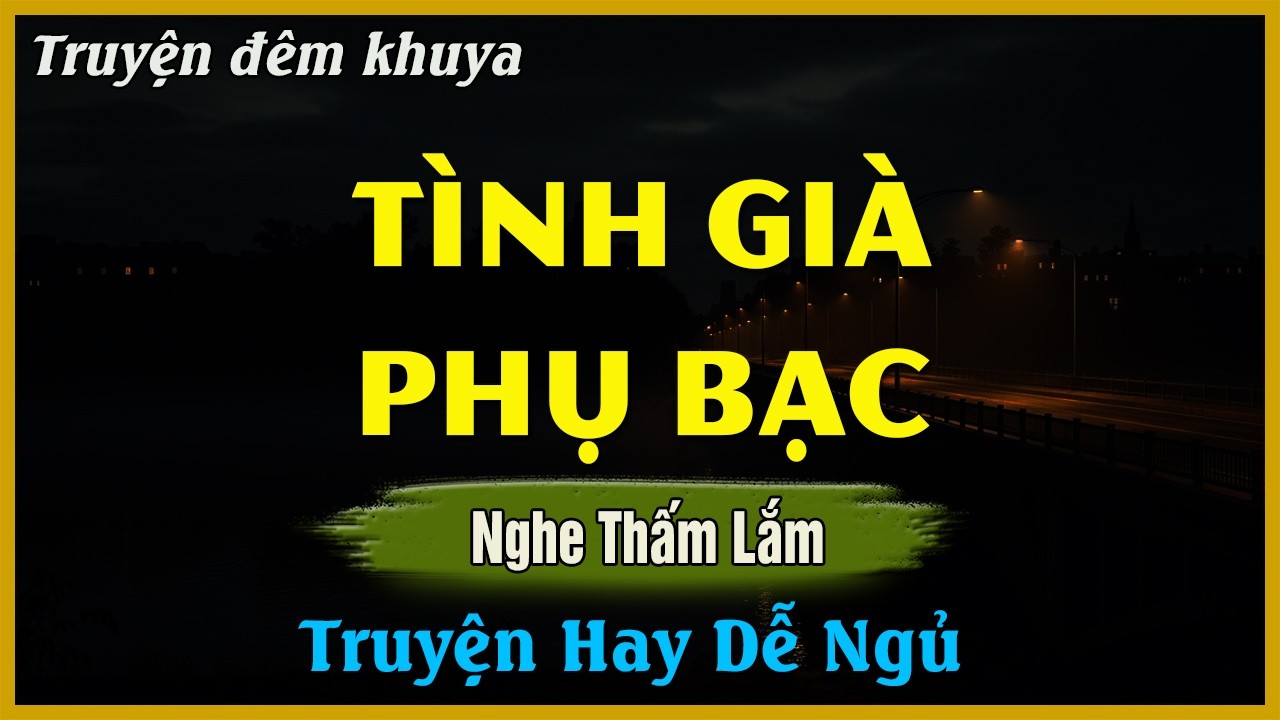 Nghe Mà Thấm Thía - TÌNH GIÀ PHỤ BẠC | Đọc Truyện Đêm Khuya