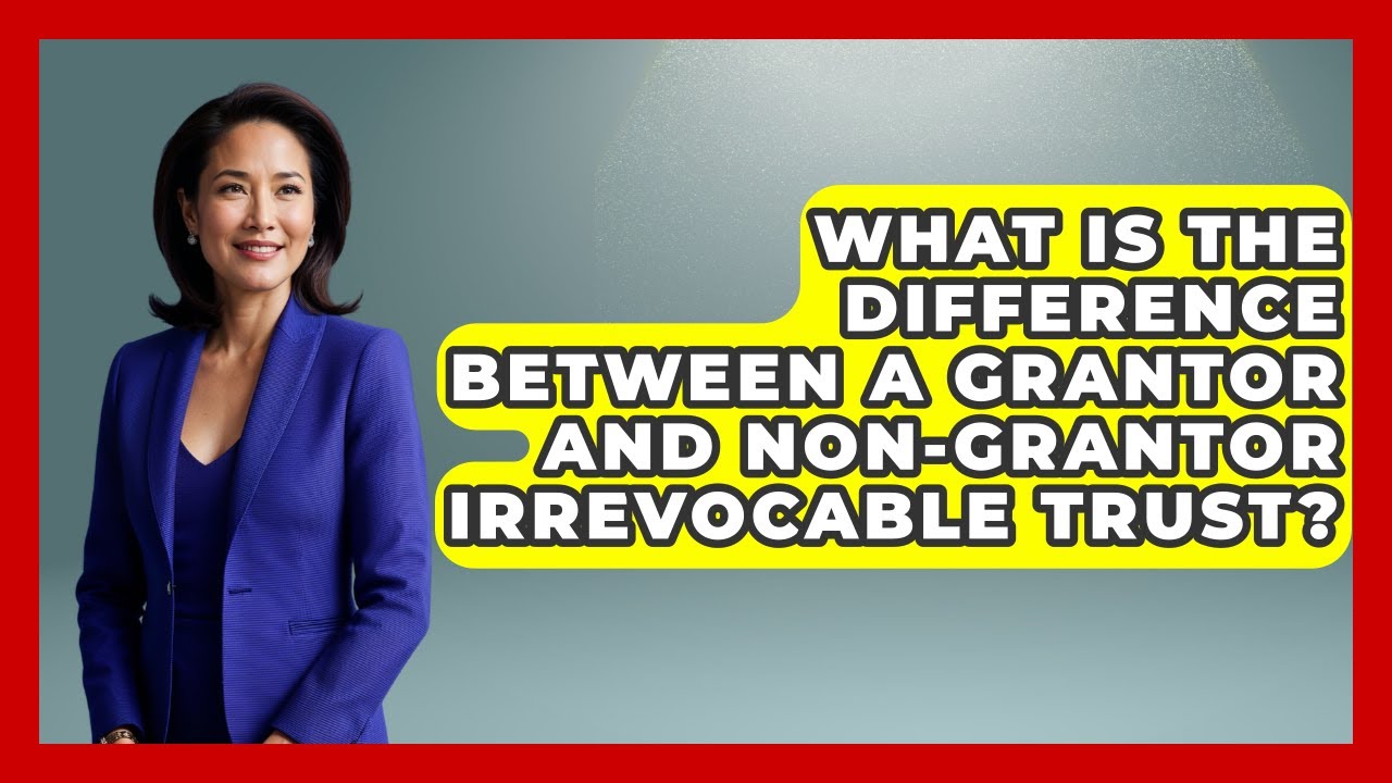 What Is The Difference Between A Grantor And Non-Grantor Irrevocable Trust?